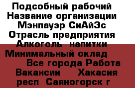 Подсобный рабочий › Название организации ­ Мэнпауэр СиАйЭс › Отрасль предприятия ­ Алкоголь, напитки › Минимальный оклад ­ 20 800 - Все города Работа » Вакансии   . Хакасия респ.,Саяногорск г.